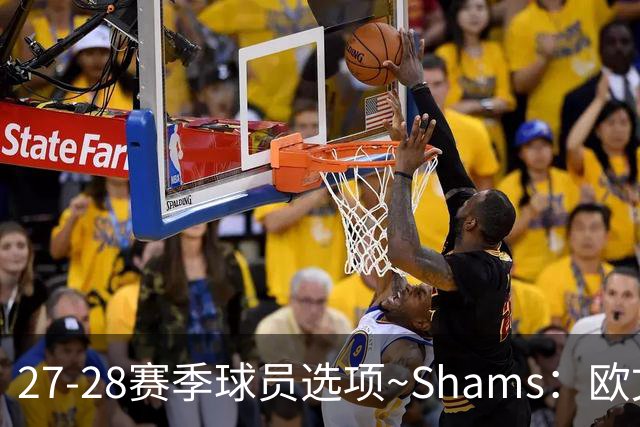 27-28赛季球员选项~Shams：欧文下赛季甚至之后都可能留在独行侠